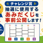 【チャレンジ賞】抽選に使用するあみだくじを事前公開します