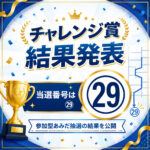 【チャレンジ賞 結果発表】当選番号は㉙！参加型あみだ抽選の結果を公開